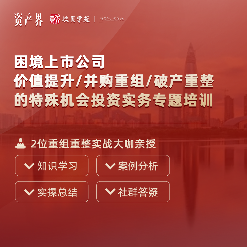 線上培訓(xùn)｜困境上市公司價值提升/并購重組/破產(chǎn)重整的特殊機會投資實務(wù)專題培訓(xùn)
